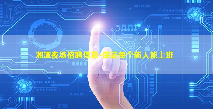 湘潭夜场招聘信息-保证每个新人能上班